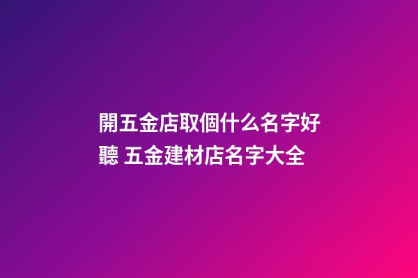 開五金店取個什么名字好聽 五金建材店名字大全